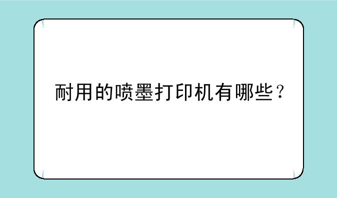 耐用的喷墨打印机有哪些？