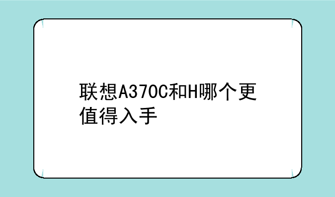 联想A370C和H哪个更值得入手