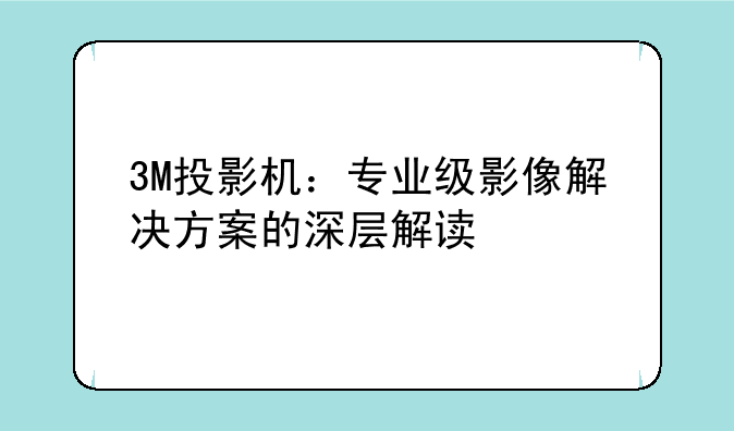 3M投影机：专业级影像解决方案的深层解读