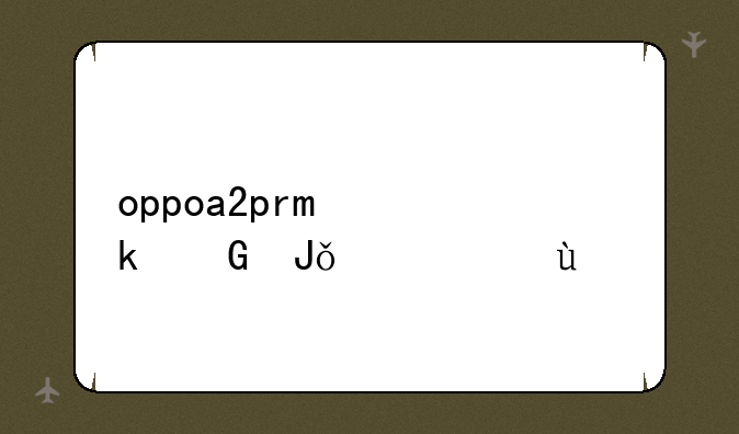 oppoa2pro多少钱一部~oppo手机公认最好的三款