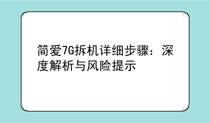 简爱7G拆机详细步骤：深度解析与风险提示