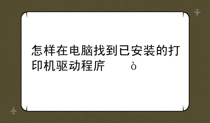 怎样在电脑找到已安装的打印机驱动程序？