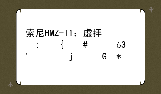 索尼HMZ-T1：虚拟现实先驱，沉淀的科技记忆