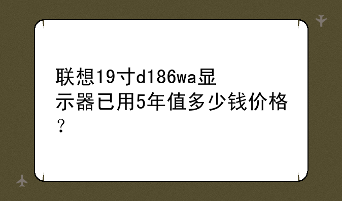联想19寸d186wa显示器已用5年值多少钱价格？