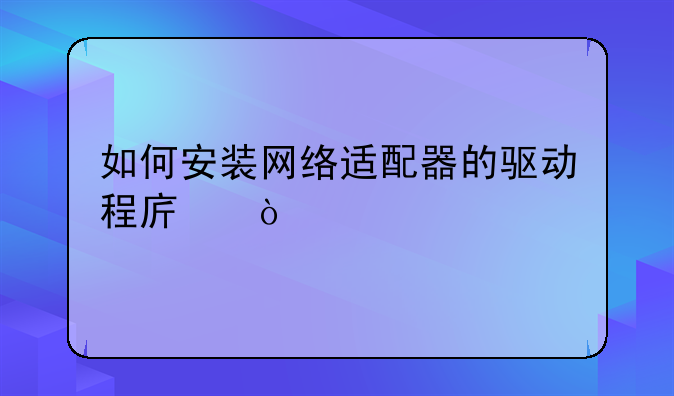 如何安装网络适配器的驱动程序？