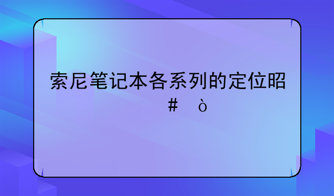索尼笔记本各系列的定位是什么？