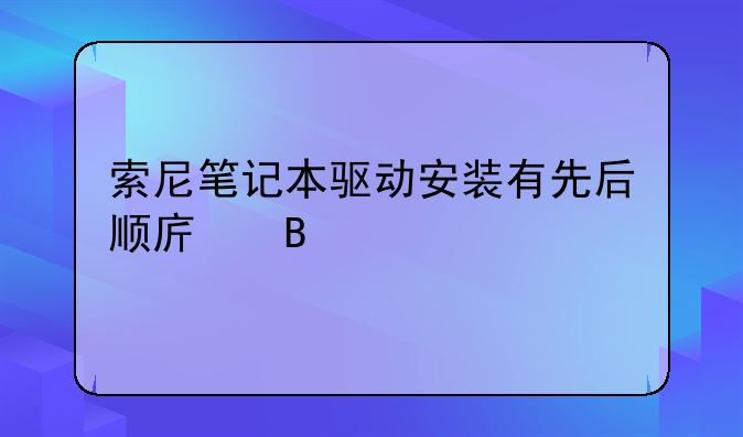 索尼笔记本驱动安装有先后顺序吗