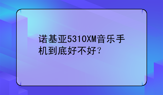 诺基亚5310XM音乐手机到底好不好？