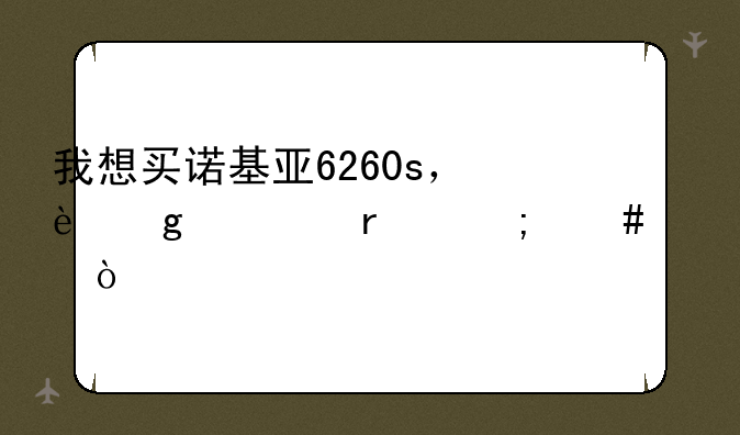 我想买诺基亚6260s，这部机怎么样？