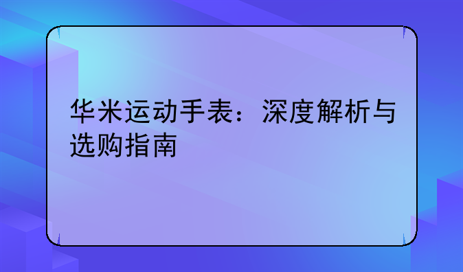 华米运动手表：深度解析与选购指南