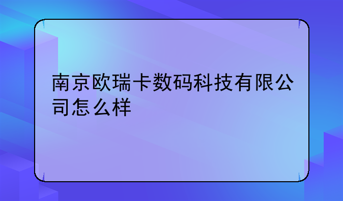 南京欧瑞卡数码科技有限公司怎么样