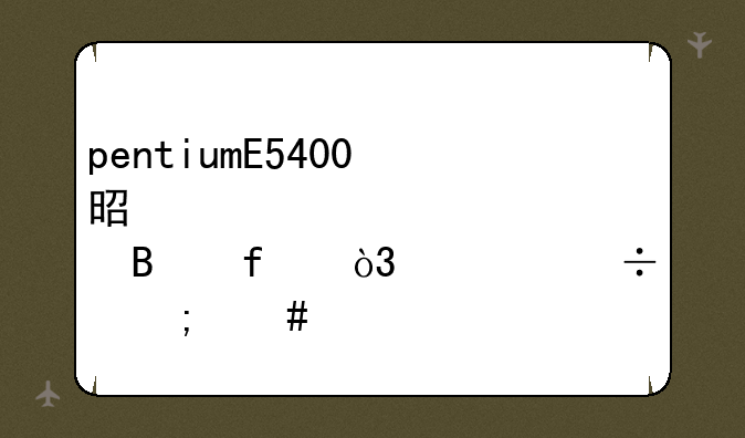 pentiumE5400是第几代处理器，性能怎么样