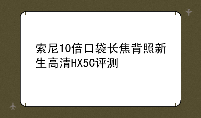 索尼10倍口袋长焦背照新生高清HX5C评测