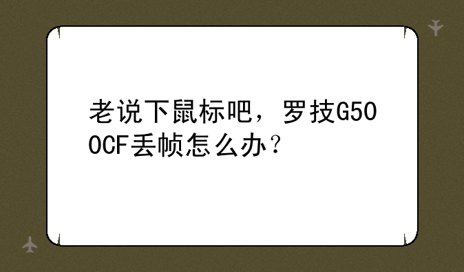 老说下鼠标吧，罗技G500CF丢帧怎么办？