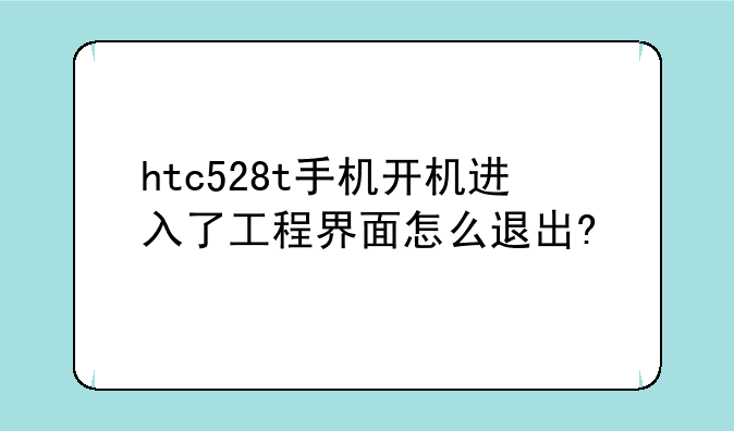 htc528t手机开机进入了工程界面怎么退出?