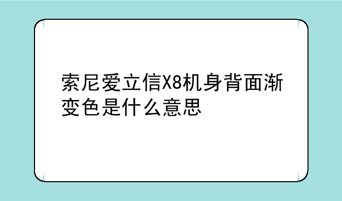 索尼爱立信X8机身背面渐变色是什么意思