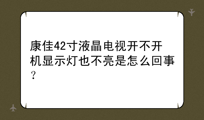 康佳42寸液晶电视开不开机显示灯也不亮是怎么回事？