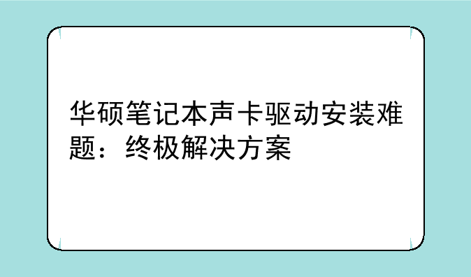 华硕笔记本声卡驱动安装难题：终极解决方案