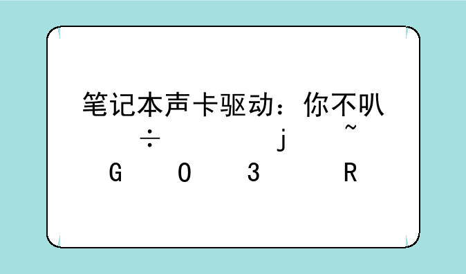 笔记本声卡驱动：你不可忽视的音频体验关键