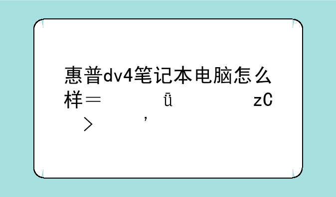 惠普dv4笔记本电脑怎么样？深度解析及选购建议