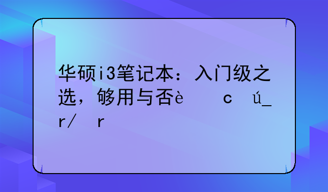 华硕i3笔记本：入门级之选，够用与否还得看需求