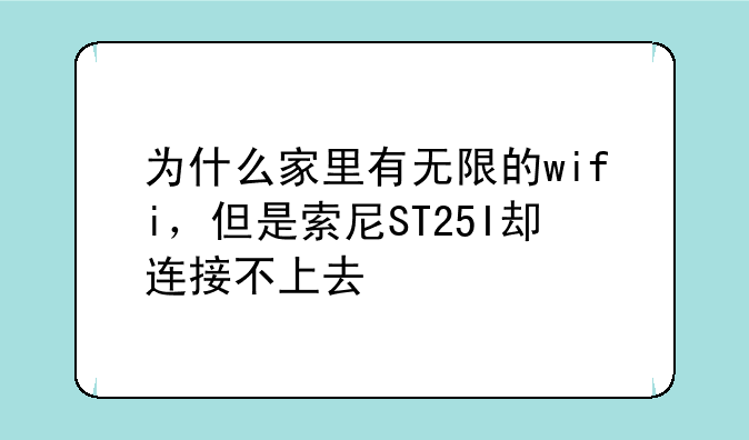 为什么家里有无限的wifi，但是索尼ST25I却连接不上去
