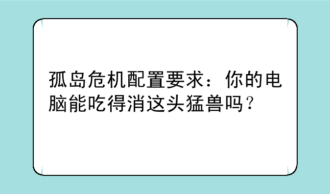 孤岛危机配置要求：你的电脑能吃得消这头猛兽吗？