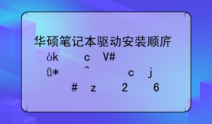 华硕笔记本驱动安装顺序：高效解决驱动问题的终极指南
