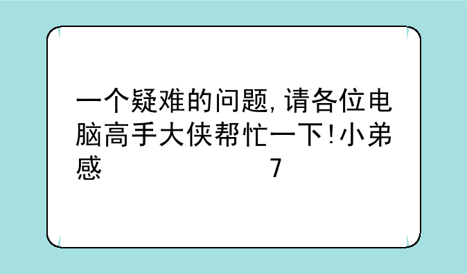 一个疑难的问题,请各位电脑高手大侠帮忙一下!小弟感激不尽