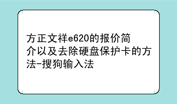方正文祥e620的报价简介以及去除硬盘保护卡的方法-搜狗输入法