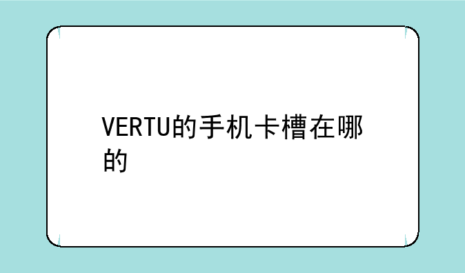 VERTU的手机卡槽在哪的