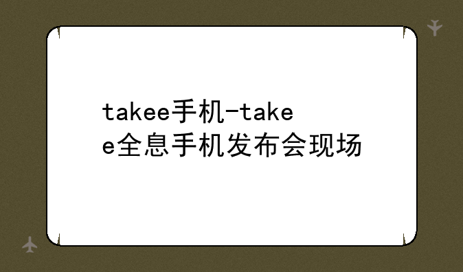 takee手机-takee全息手机发布会现场