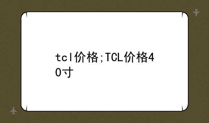 tcl价格;TCL价格40寸