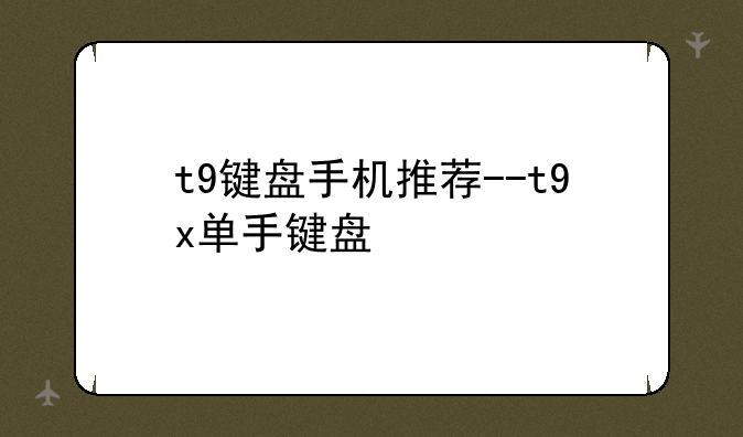 t9键盘手机推荐--t9x单手键盘