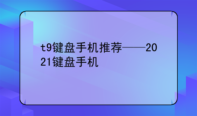 t9键盘手机推荐——2021键盘手机