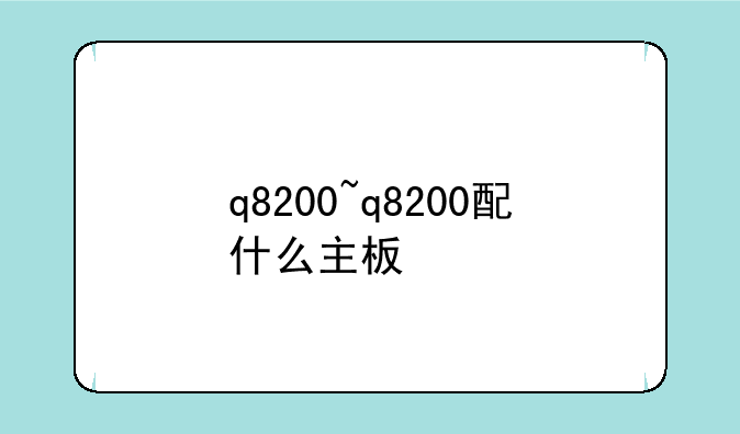 q8200~q8200配什么主板