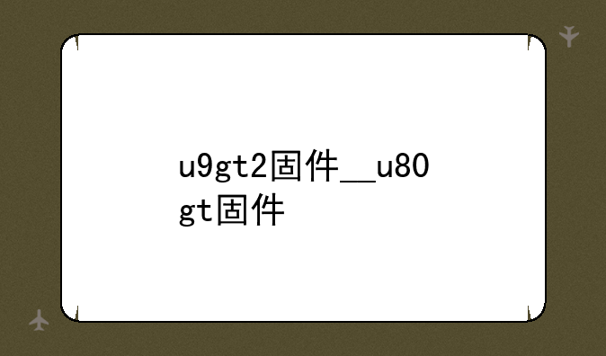 u9gt2固件__u80gt固件