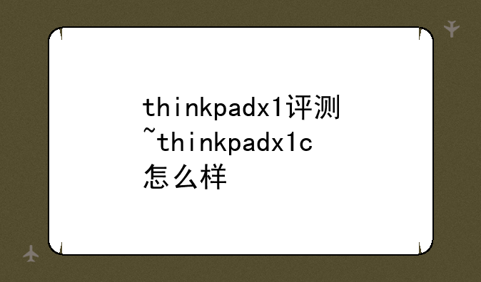 thinkpadx1评测~thinkpadx1c怎么样