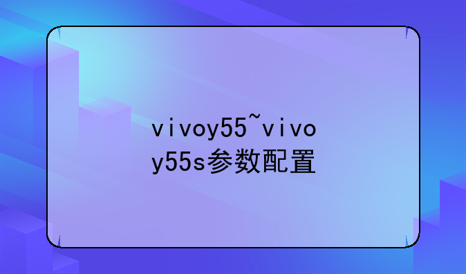 vivoy55~vivoy55s参数配置