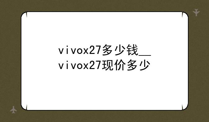vivox27多少钱__vivox27现价多少