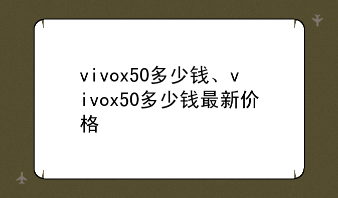 vivox50多少钱、vivox50多少钱最新价格