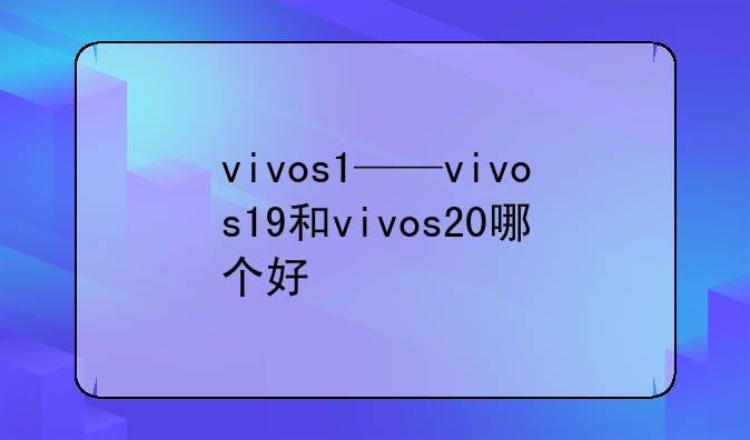 vivos1——vivos19和vivos20哪个好