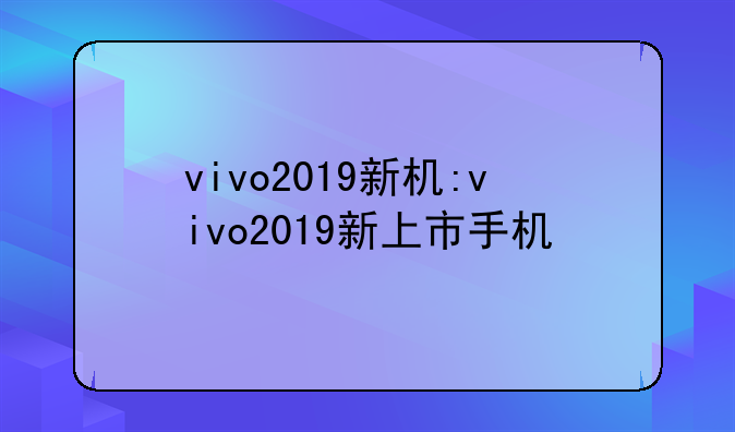 vivo2019新机:vivo2019新上市手机