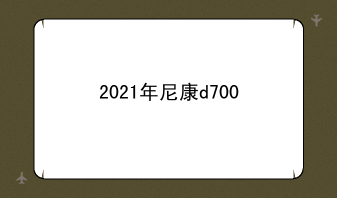 2021年尼康d700