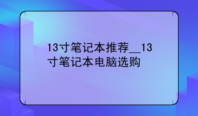 13寸笔记本推荐__13寸笔记本电脑选购