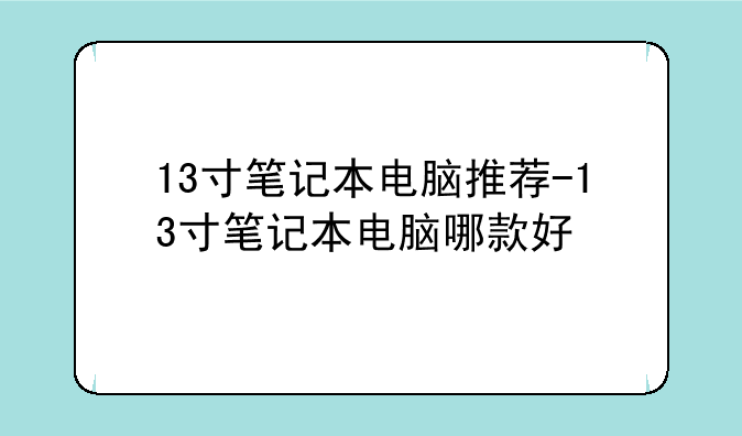 13寸笔记本电脑推荐-13寸笔记本电脑哪款好
