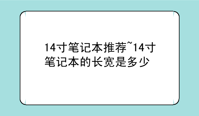 14寸笔记本推荐~14寸笔记本的长宽是多少