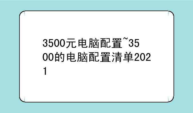 3500元电脑配置~3500的电脑配置清单2021