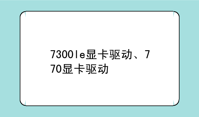 7300le显卡驱动、770显卡驱动
