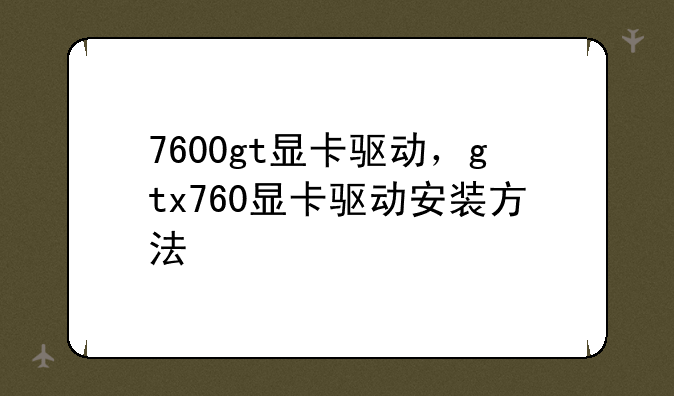 7600gt显卡驱动，gtx760显卡驱动安装方法
